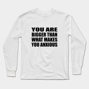 You are bigger than what makes you anxious Long Sleeve T-Shirt